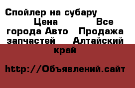 Спойлер на субару 96031AG000 › Цена ­ 6 000 - Все города Авто » Продажа запчастей   . Алтайский край